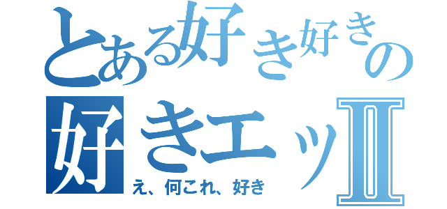 とある好き好きの好きエッティⅡ（え、何これ、好き）