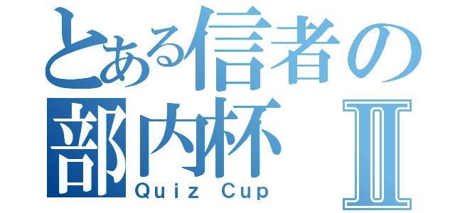 とある信者の部内杯Ⅱ（Ｑｕｉｚ Ｃｕｐ）