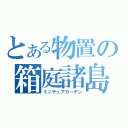 とある物置の箱庭諸島（ミニチュアガーデン）