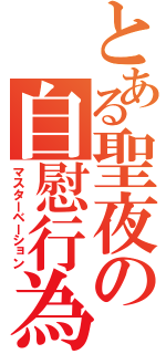 とある聖夜の自慰行為（マスターベーション）