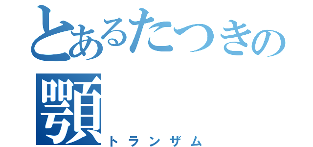 とあるたつきの顎（トランザム）