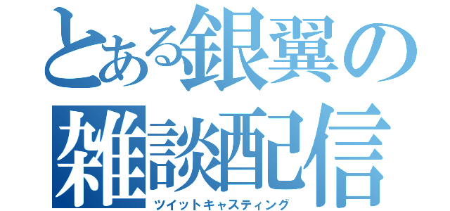 とある銀翼の雑談配信（ツイットキャスティング）