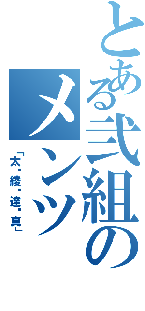 とある弐組のメンツ（「太•綾•達•真」）