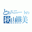 とあるニートの秋山鐵美（知的障害者）