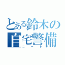 とある鈴木の自宅警備員（ニート）