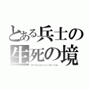 とある兵士の生死の境（ＫＫ＊Ｄｅａｄ－ｏｒ－Ａｌｉｖｅ）