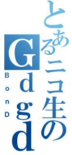 とあるニコ生のＧｄｇｄ放送（ＢｏｎＤ）