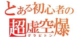 とある初心者の超虚空爆弾（グラビトン）