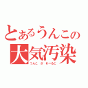 とあるうんこの大気汚染（うんこ　ざ　わーるど）