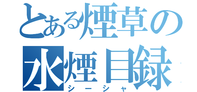 とある煙草の水煙目録（シーシャ）