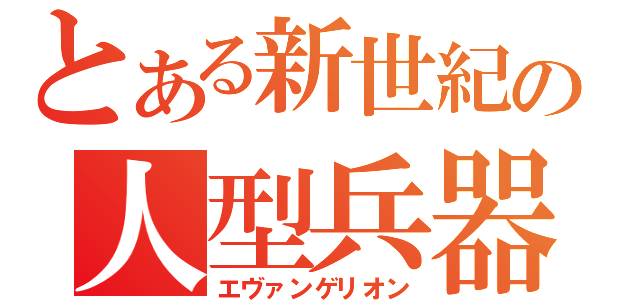 とある新世紀の人型兵器（エヴァンゲリオン）