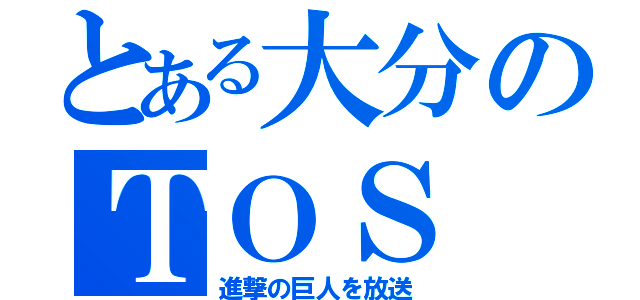 とある大分のＴＯＳ（進撃の巨人を放送）