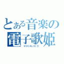 とある音楽の電子歌姫（ ＶＯＣＡＬＯＩＤ ）