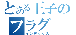 とある王子のフラグ（インデックス）