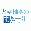 とある柚李のまたーり（放送）