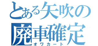 とある矢吹の廃車確定（オワカート）