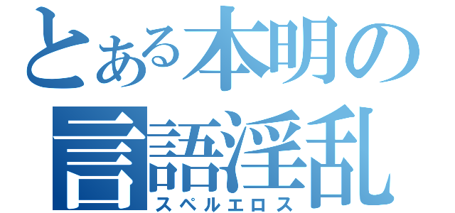 とある本明の言語淫乱（スペルエロス）