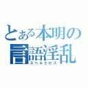 とある本明の言語淫乱（スペルエロス）