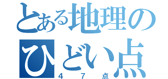 とある地理のひどい点数（４７点）