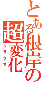 とある根岸の超変化（クラウザー）