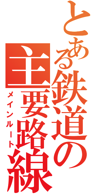 とある鉄道の主要路線（メインルート）