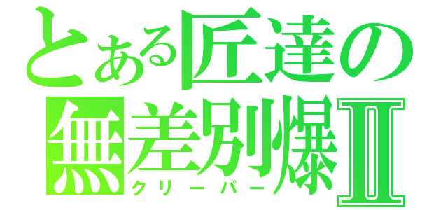 とある匠達の無差別爆破Ⅱ（クリーパー）