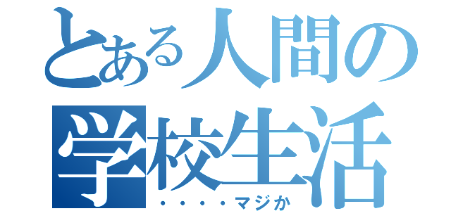 とある人間の学校生活（・・・・マジか）