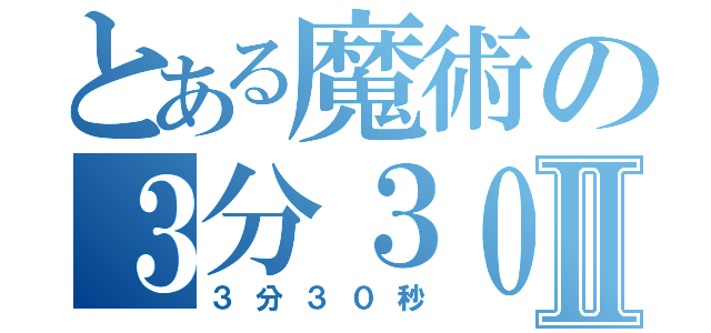 とある魔術の３分３０秒Ⅱ（３分３０秒）