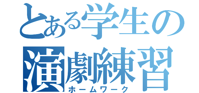 とある学生の演劇練習（ホームワーク）