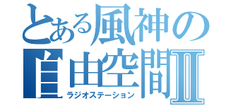 とある風神の自由空間Ⅱ（ラジオステーション）