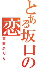 とある坂口の恋Ⅱ（宮前かりん）