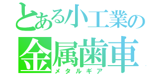 とある小工業の金属歯車（メタルギア）