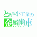 とある小工業の金属歯車（メタルギア）