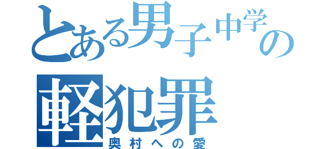 とある男子中学生の軽犯罪（奥村への愛）