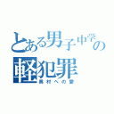 とある男子中学生の軽犯罪（奥村への愛）