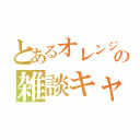 とあるオレンジの雑談キャス（）