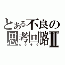 とある不良の思考回路Ⅱ（もうそう）