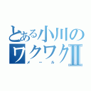 とある小川のワクワクメールⅡ（メール）