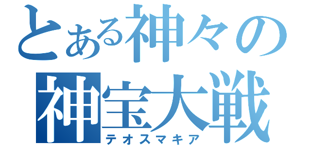 とある神々の神宝大戦（テオスマキア）