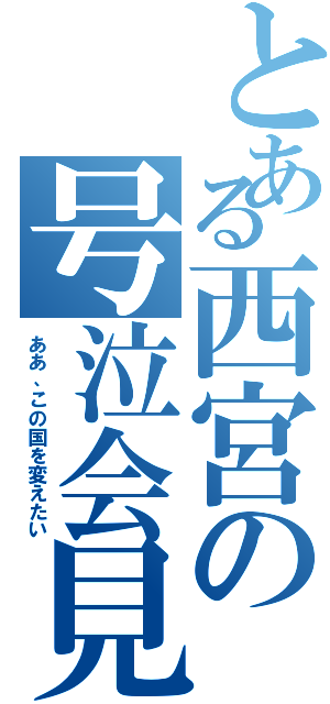 とある西宮の号泣会見（ああ、この国を変えたい）