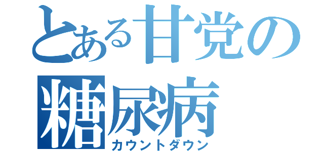 とある甘党の糖尿病（カウントダウン）