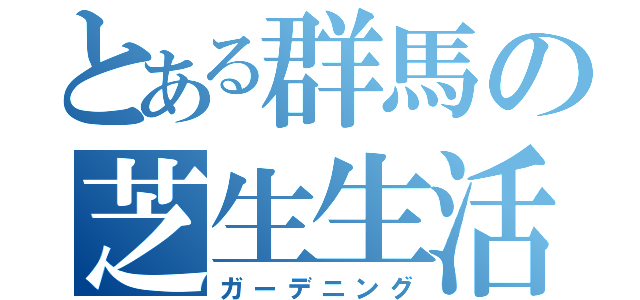 とある群馬の芝生生活（ガーデニング）