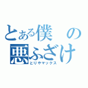 とある僕の悪ふざけ（とりやマックス）