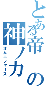 とある帝の神ノ力（オムニフォース）