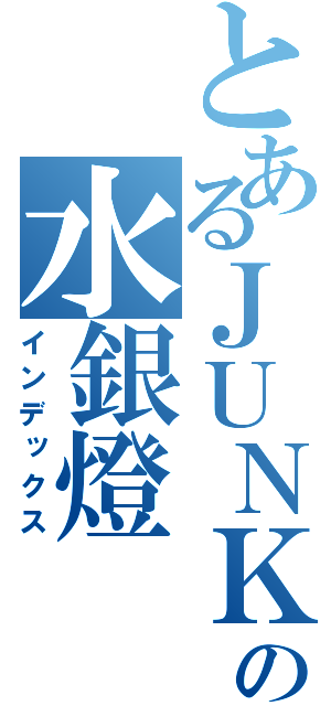 とあるＪＵＮＫの水銀燈（インデックス）