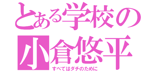 とある学校の小倉悠平（すべてはダチのために）