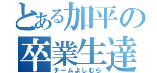 とある加平の卒業生達（チームよしむら）