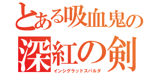 とある吸血鬼の深紅の剣（インシグラッドスパルダ）