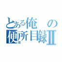 とある俺の便所目録Ⅱ（屁）