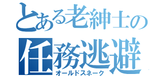 とある老紳士の任務逃避（オールドスネーク）